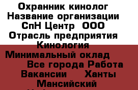 Охранник-кинолог › Название организации ­ СпН Центр, ООО › Отрасль предприятия ­ Кинология › Минимальный оклад ­ 18 000 - Все города Работа » Вакансии   . Ханты-Мансийский,Нефтеюганск г.